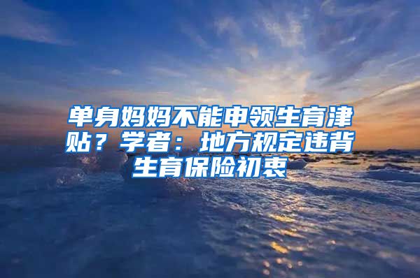 單身媽媽不能申領(lǐng)生育津貼？學(xué)者：地方規(guī)定違背生育保險(xiǎn)初衷