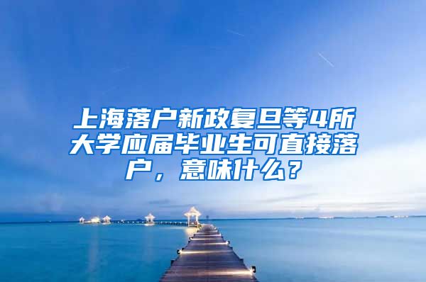 上海落戶新政復(fù)旦等4所大學(xué)應(yīng)屆畢業(yè)生可直接落戶，意味什么？