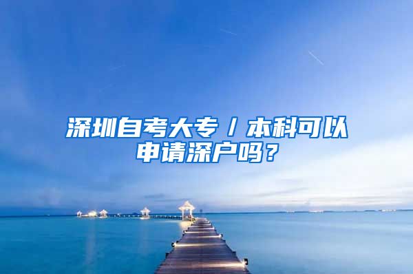 深圳自考大專／本科可以申請深戶嗎？