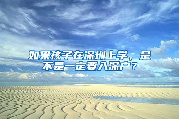 如果孩子在深圳上學，是不是一定要入深戶？