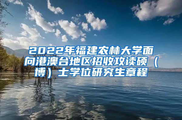 2022年福建農(nóng)林大學(xué)面向港澳臺(tái)地區(qū)招收攻讀碩（博）士學(xué)位研究生章程