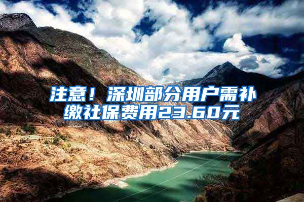 注意！深圳部分用戶需補繳社保費用23.60元