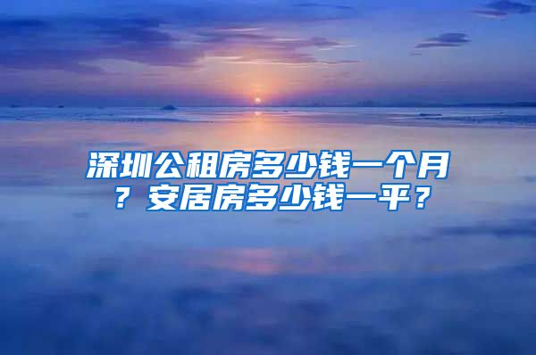 深圳公租房多少錢一個(gè)月？安居房多少錢一平？