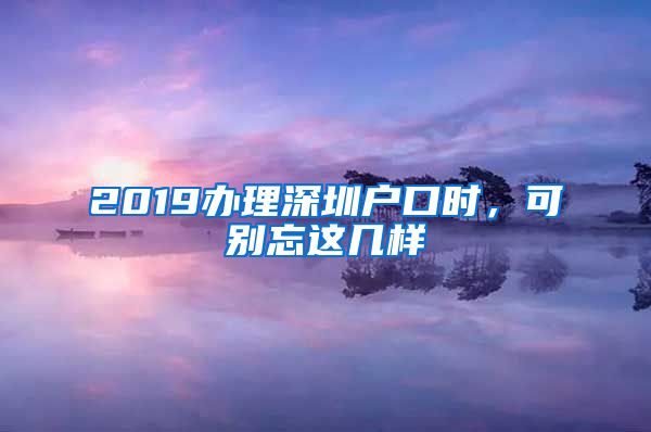 2019辦理深圳戶口時，可別忘這幾樣