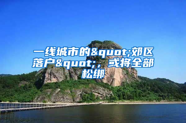 一線城市的"郊區(qū)落戶"，或?qū)⑷克山?/></p>
			 <p style=