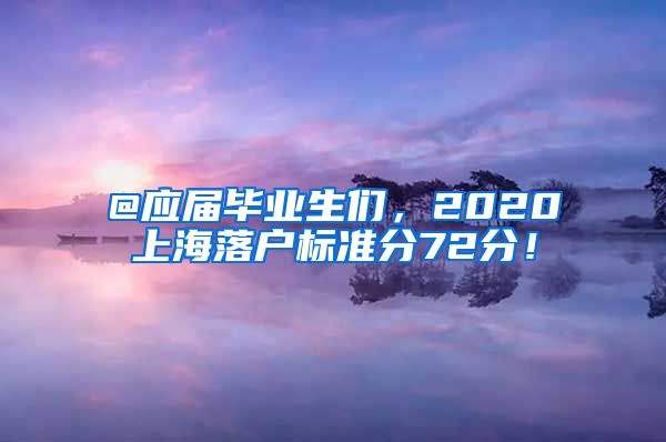 @應屆畢業(yè)生們，2020上海落戶標準分72分！