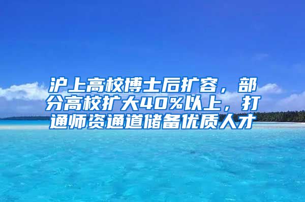 滬上高校博士后擴(kuò)容，部分高校擴(kuò)大40%以上，打通師資通道儲(chǔ)備優(yōu)質(zhì)人才