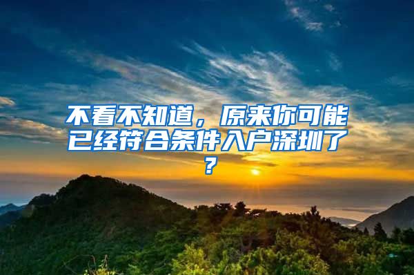 不看不知道，原來你可能已經(jīng)符合條件入戶深圳了？