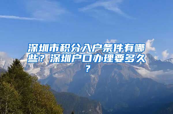 深圳市積分入戶條件有哪些？深圳戶口辦理要多久？