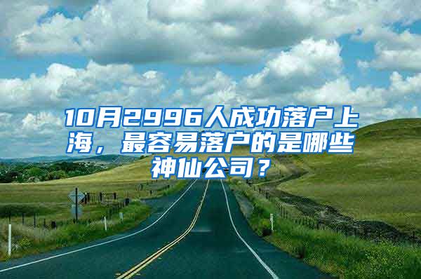 10月2996人成功落戶上海，最容易落戶的是哪些神仙公司？