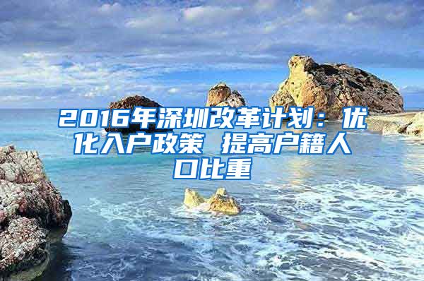 2016年深圳改革計劃：優(yōu)化入戶政策 提高戶籍人口比重