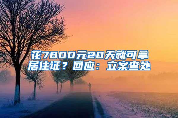 花7800元20天就可拿居住證？回應(yīng)：立案查處