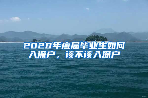 2020年應屆畢業(yè)生如何入深戶，該不該入深戶