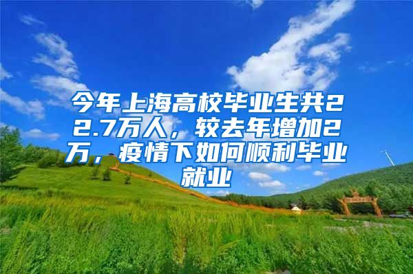 今年上海高校畢業(yè)生共22.7萬人，較去年增加2萬，疫情下如何順利畢業(yè)就業(yè)