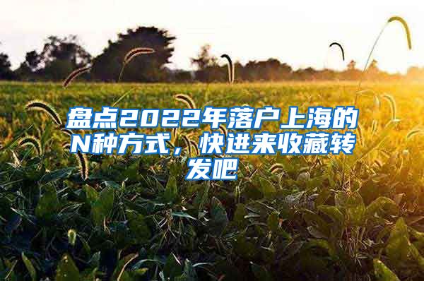 盤點2022年落戶上海的N種方式，快進(jìn)來收藏轉(zhuǎn)發(fā)吧