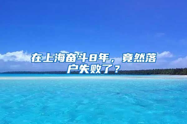 在上海奮斗8年，竟然落戶失敗了？