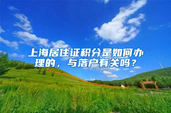 上海居住證積分是如何辦理的，與落戶有關(guān)嗎？