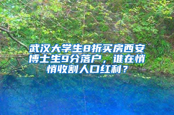 武漢大學(xué)生8折買房西安博士生9分落戶，誰在悄悄收割人口紅利？