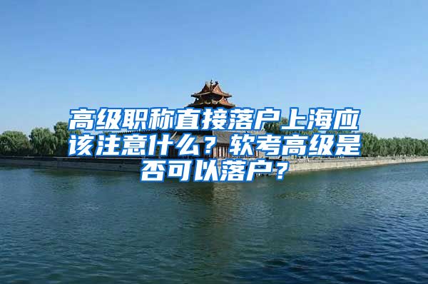 高級職稱直接落戶上海應(yīng)該注意什么？軟考高級是否可以落戶？