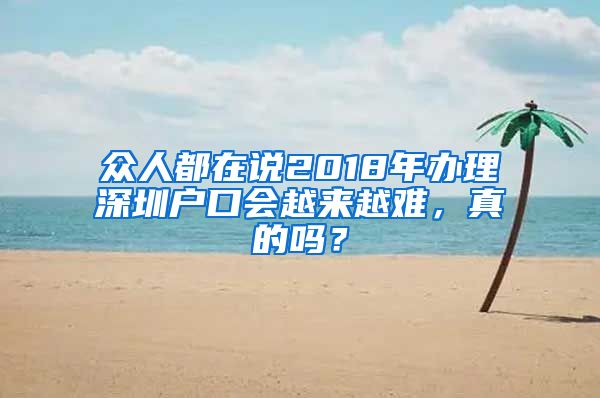 眾人都在說2018年辦理深圳戶口會越來越難，真的嗎？