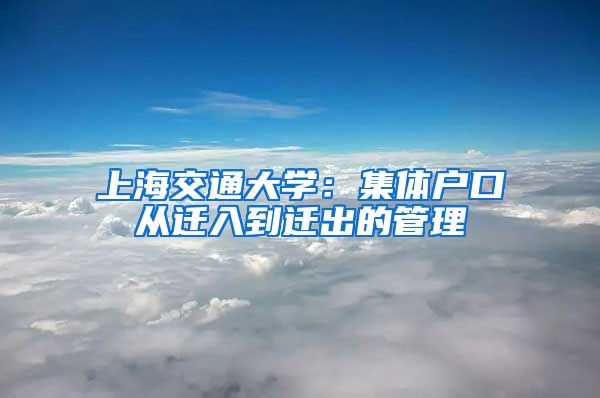 上海交通大學(xué)：集體戶口從遷入到遷出的管理