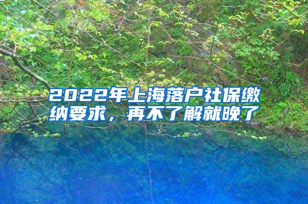 2022年上海落戶社保繳納要求，再不了解就晚了