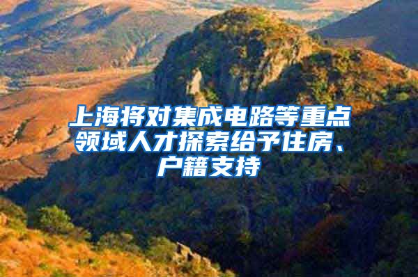 上海將對集成電路等重點領(lǐng)域人才探索給予住房、戶籍支持