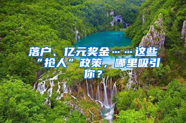 落戶、億元獎金……這些“搶人”政策，哪里吸引你？