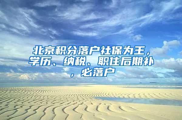 北京積分落戶社保為王，學歷、納稅、職住后期補，必落戶