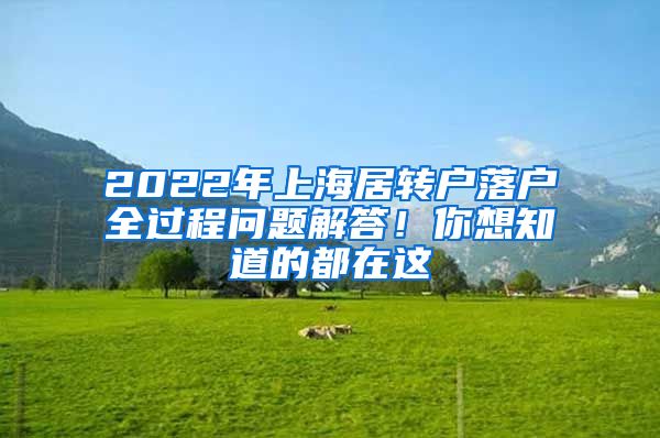 2022年上海居轉(zhuǎn)戶落戶全過(guò)程問(wèn)題解答！你想知道的都在這