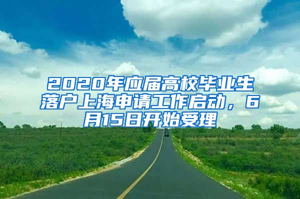 2020年應屆高校畢業(yè)生落戶上海申請工作啟動，6月15日開始受理