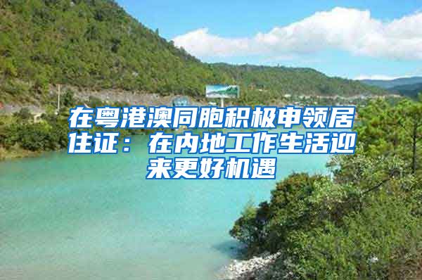 在粵港澳同胞積極申領(lǐng)居住證：在內(nèi)地工作生活迎來更好機(jī)遇