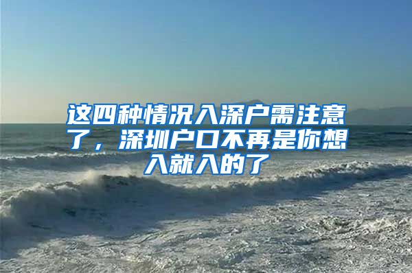 這四種情況入深戶需注意了，深圳戶口不再是你想入就入的了