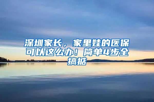 深圳家長，家里娃的醫(yī)?？梢赃@么辦！簡單4步全搞掂