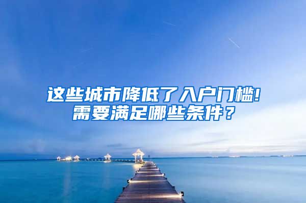 這些城市降低了入戶門檻!需要滿足哪些條件？