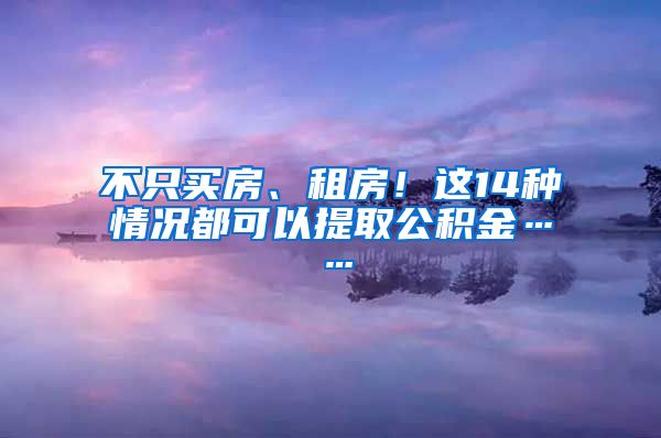 不只買房、租房！這14種情況都可以提取公積金……