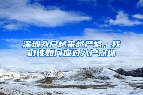 深圳入戶越來越嚴(yán)格，我們?cè)撊绾螒?yīng)對(duì)入戶深圳