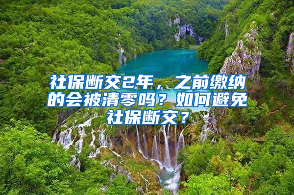 社保斷交2年，之前繳納的會(huì)被清零嗎？如何避免社保斷交？