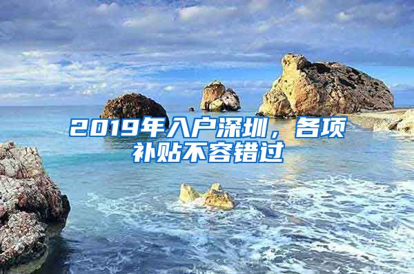 2019年入戶深圳，各項補貼不容錯過