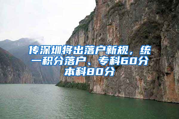 傳深圳將出落戶新規(guī)，統(tǒng)一積分落戶、?？?0分本科80分