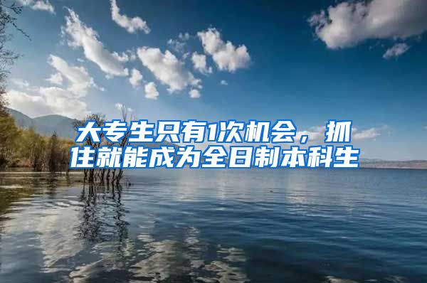 大專生只有1次機會，抓住就能成為全日制本科生