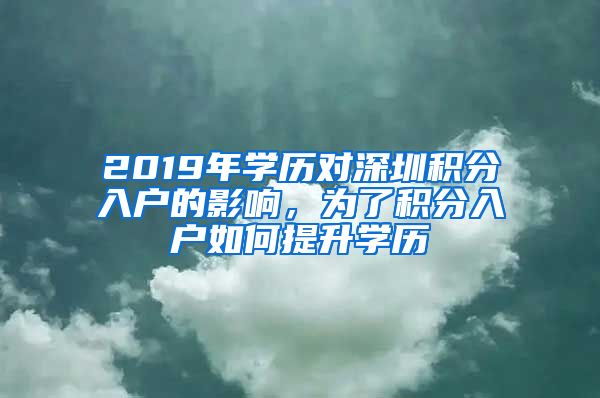 2019年學歷對深圳積分入戶的影響，為了積分入戶如何提升學歷