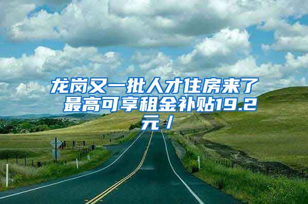 龍崗又一批人才住房來了 最高可享租金補貼19.2 元／㎡