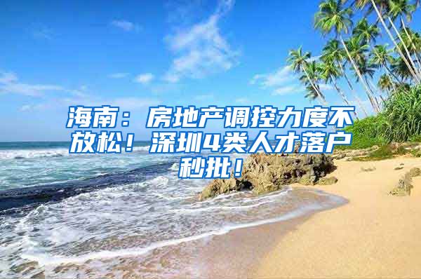 海南：房地產(chǎn)調(diào)控力度不放松！深圳4類(lèi)人才落戶(hù)秒批！