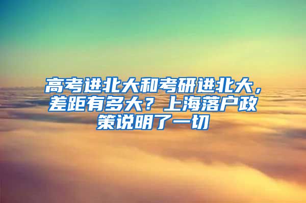 高考進(jìn)北大和考研進(jìn)北大，差距有多大？上海落戶政策說明了一切