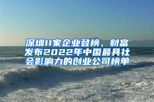 深圳11家企業(yè)登榜，財(cái)富發(fā)布2022年中國最具社會(huì)影響力的創(chuàng)業(yè)公司榜單