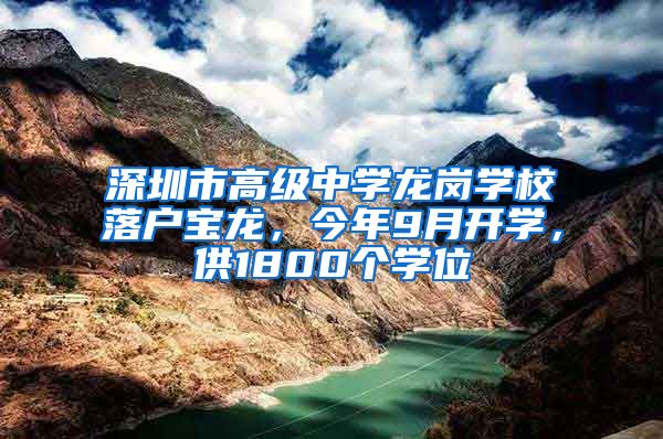 深圳市高級(jí)中學(xué)龍崗學(xué)校落戶寶龍，今年9月開學(xué)，供1800個(gè)學(xué)位