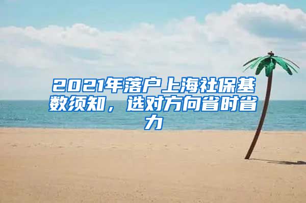 2021年落戶上海社?；鶖?shù)須知，選對方向省時省力