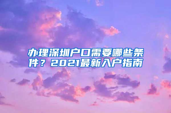 辦理深圳戶口需要哪些條件？2021最新入戶指南