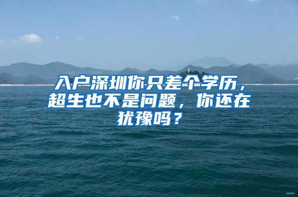 入戶深圳你只差個學歷，超生也不是問題，你還在猶豫嗎？